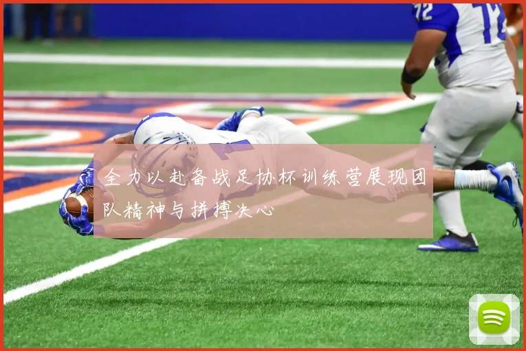 全力以赴备战足协杯训练营展现团队精神与拼搏决心