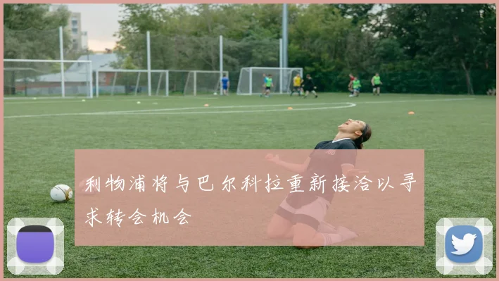 利物浦将与巴尔科拉重新接洽以寻求转会机会