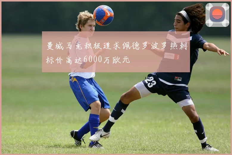曼城马竞积极追求佩德罗波罗热刺标价高达6000万欧元