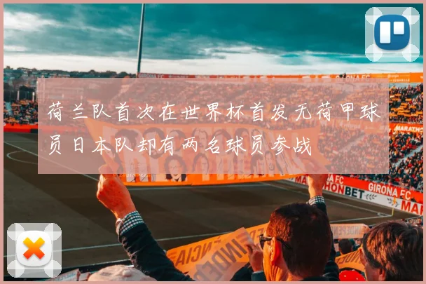 荷兰队首次在世界杯首发无荷甲球员日本队却有两名球员参战