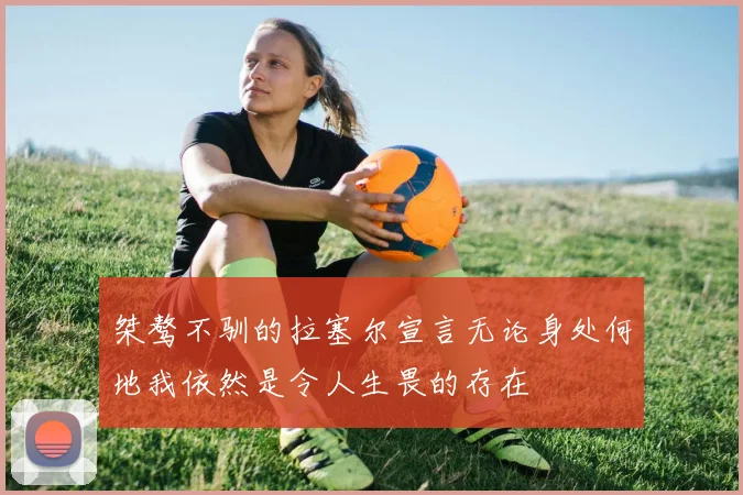 桀骜不驯的拉塞尔宣言无论身处何地我依然是令人生畏的存在