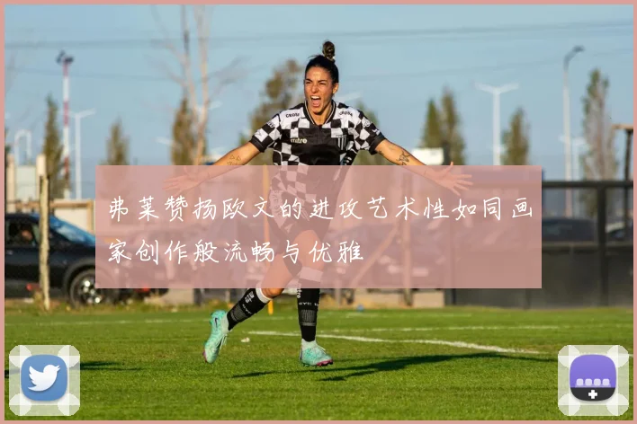 弗莱赞扬欧文的进攻艺术性如同画家创作般流畅与优雅
