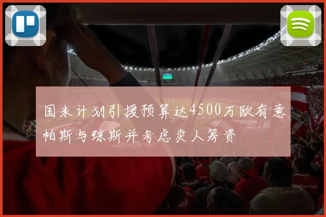 国米计划引援预算达4500万欧有意帕斯与琼斯并考虑卖人筹资