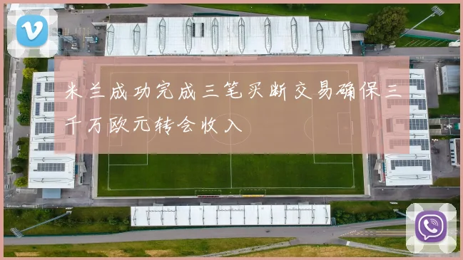 米兰成功完成三笔买断交易确保三千万欧元转会收入