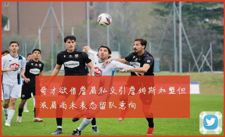 奇才欲借詹眉私交引詹姆斯加盟但浓眉尚未表态留队意向