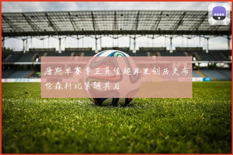 唐斯单赛季正负值超库里创历史布伦森科比紧随其后