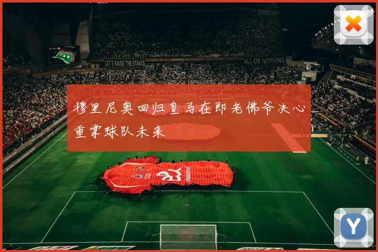 穆里尼奥回归皇马在即老佛爷决心重掌球队未来