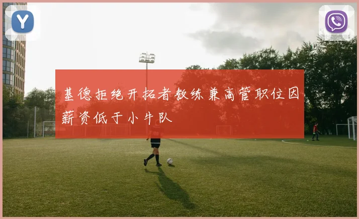 基德拒绝开拓者教练兼高管职位因薪资低于小牛队