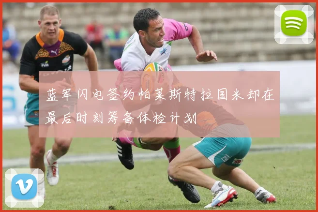 蓝军闪电签约帕莱斯特拉国米却在最后时刻筹备体检计划