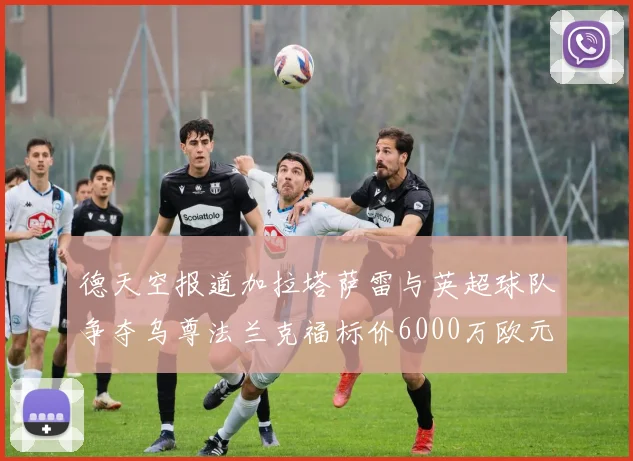 德天空报道加拉塔萨雷与英超球队争夺乌尊法兰克福标价6000万欧元