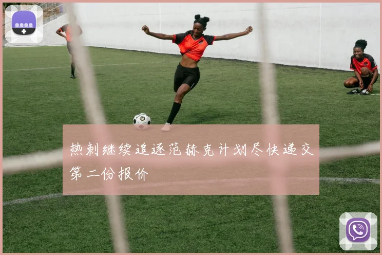 热刺继续追逐范赫克计划尽快递交第二份报价