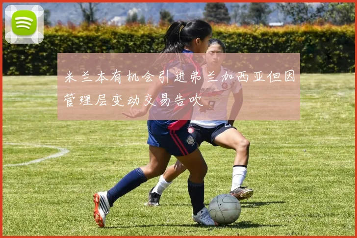 米兰本有机会引进弗兰加西亚但因管理层变动交易告吹