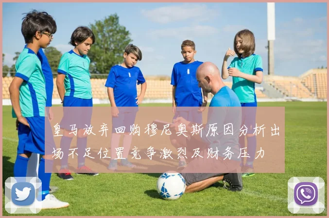 皇马放弃回购穆尼奥斯原因分析出场不足位置竞争激烈及财务压力