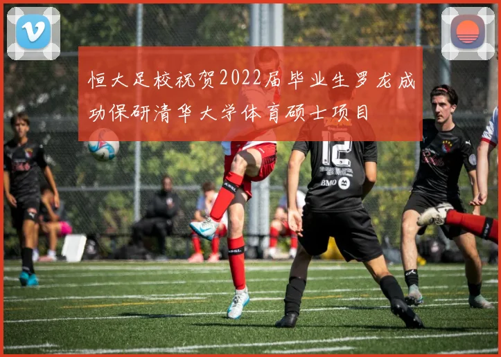 恒大足校祝贺2022届毕业生罗龙成功保研清华大学体育硕士项目